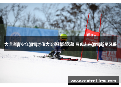 大洋洲青少年滑雪才俊大奖赛精彩落幕 展现未来滑雪新星风采