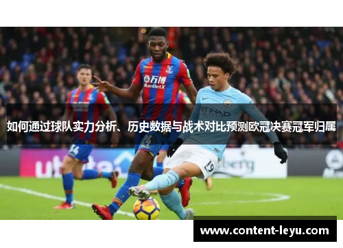 如何通过球队实力分析、历史数据与战术对比预测欧冠决赛冠军归属