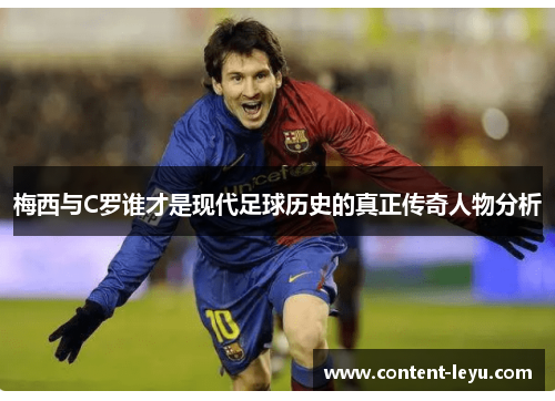 梅西与C罗谁才是现代足球历史的真正传奇人物分析