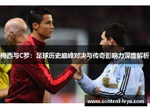 梅西与C罗：足球历史巅峰对决与传奇影响力深度解析