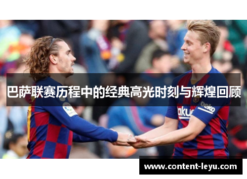 巴萨联赛历程中的经典高光时刻与辉煌回顾