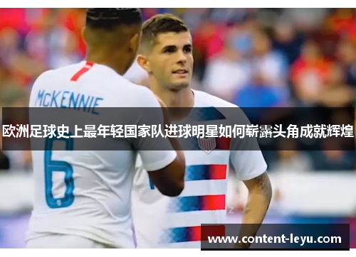 欧洲足球史上最年轻国家队进球明星如何崭露头角成就辉煌
