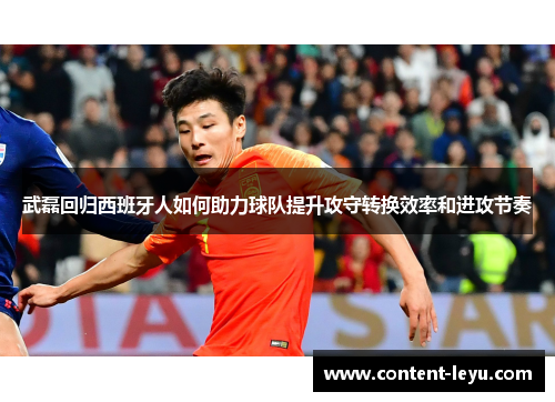 武磊回归西班牙人如何助力球队提升攻守转换效率和进攻节奏