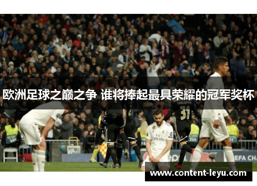 欧洲足球之巅之争 谁将捧起最具荣耀的冠军奖杯