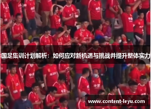 国足集训计划解析：如何应对新机遇与挑战并提升整体实力