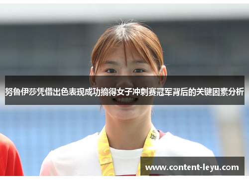 努鲁伊莎凭借出色表现成功摘得女子冲刺赛冠军背后的关键因素分析