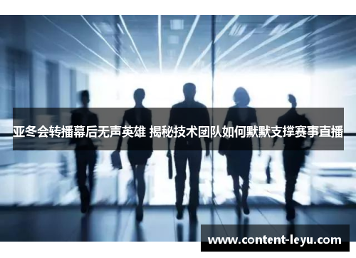 亚冬会转播幕后无声英雄 揭秘技术团队如何默默支撑赛事直播