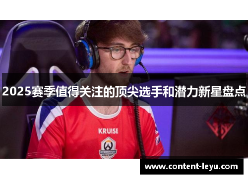2025赛季值得关注的顶尖选手和潜力新星盘点