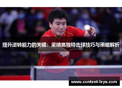 提升逆转能力的关键：梁靖崑独特击球技巧与策略解析