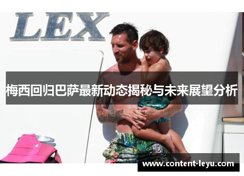 梅西回归巴萨最新动态揭秘与未来展望分析