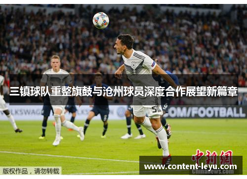 三镇球队重整旗鼓与沧州球员深度合作展望新篇章