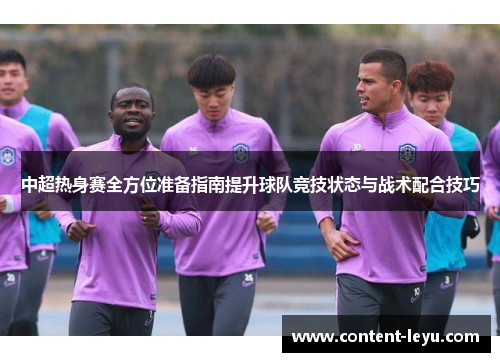 中超热身赛全方位准备指南提升球队竞技状态与战术配合技巧