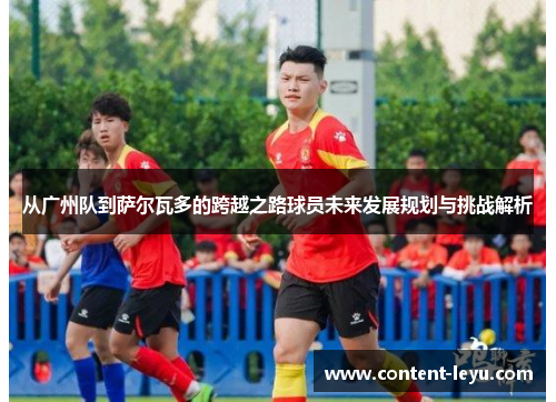 从广州队到萨尔瓦多的跨越之路球员未来发展规划与挑战解析