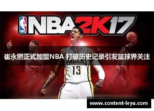 崔永熙正式加盟NBA 打破历史记录引发篮球界关注
