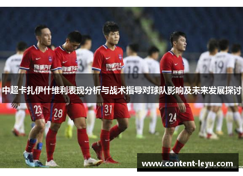 中超卡扎伊什维利表现分析与战术指导对球队影响及未来发展探讨