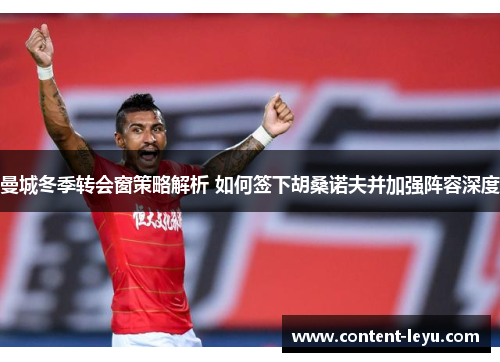 曼城冬季转会窗策略解析 如何签下胡桑诺夫并加强阵容深度
