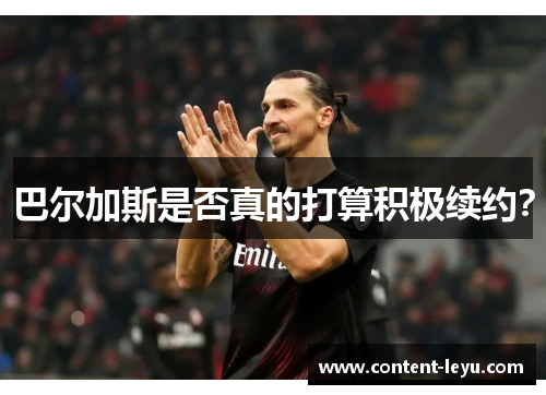 巴尔加斯是否真的打算积极续约？