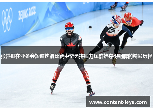 张楚桐在亚冬会短道速滑比赛中奋勇拼搏力压群雄夺得铜牌的精彩历程