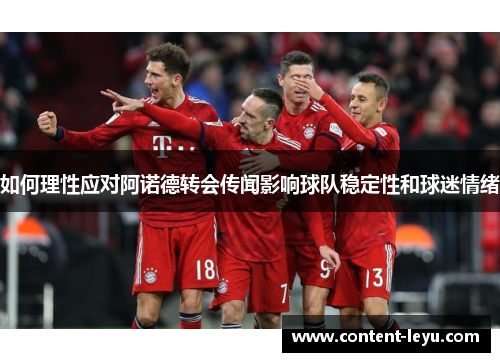 如何理性应对阿诺德转会传闻影响球队稳定性和球迷情绪