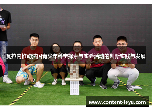 瓦拉内推动法国青少年科学探索与实验活动的创新实践与发展