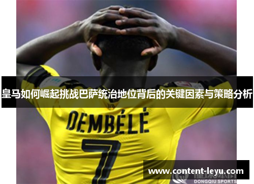 皇马如何崛起挑战巴萨统治地位背后的关键因素与策略分析