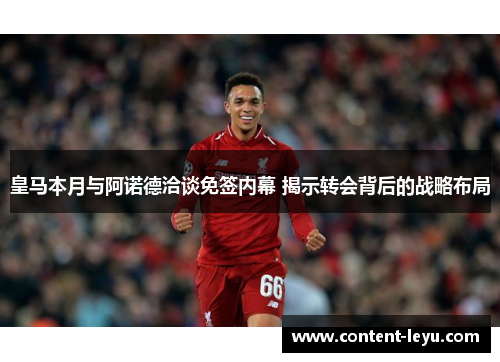 皇马本月与阿诺德洽谈免签内幕 揭示转会背后的战略布局