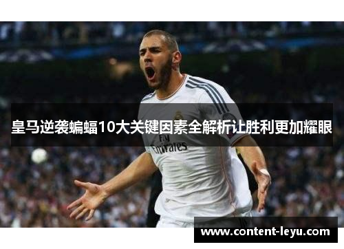 皇马逆袭蝙蝠10大关键因素全解析让胜利更加耀眼