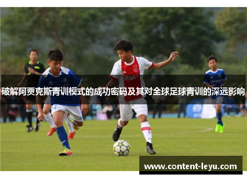 破解阿贾克斯青训模式的成功密码及其对全球足球青训的深远影响