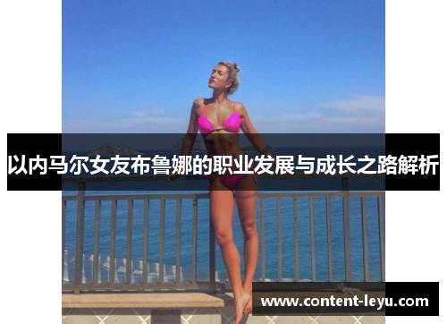 以内马尔女友布鲁娜的职业发展与成长之路解析