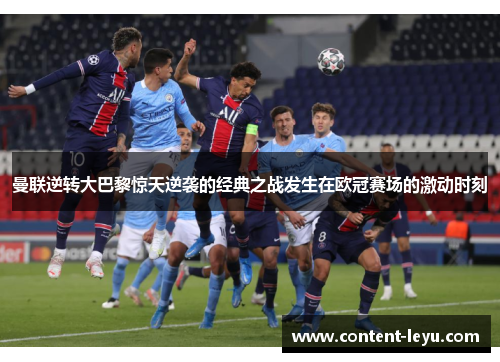 曼联逆转大巴黎惊天逆袭的经典之战发生在欧冠赛场的激动时刻