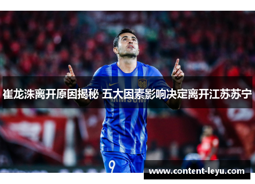 崔龙洙离开原因揭秘 五大因素影响决定离开江苏苏宁