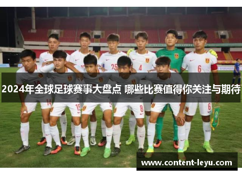 2024年全球足球赛事大盘点 哪些比赛值得你关注与期待