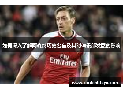 如何深入了解阿森纳历史名宿及其对俱乐部发展的影响