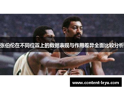 张伯伦在不同位置上的数据表现与作用差异全面比较分析