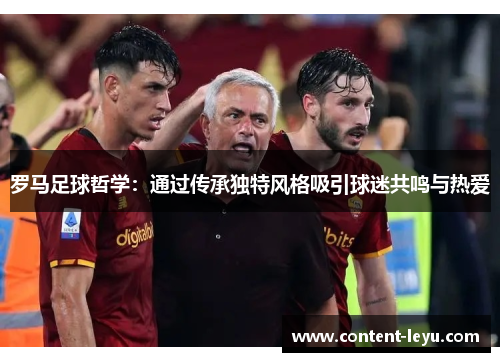 罗马足球哲学：通过传承独特风格吸引球迷共鸣与热爱
