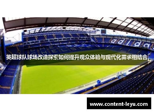 英超球队球场改造探索如何提升观众体验与现代化需求相结合