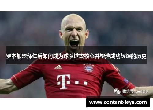 罗本加盟拜仁后如何成为球队进攻核心并塑造成功辉煌的历史