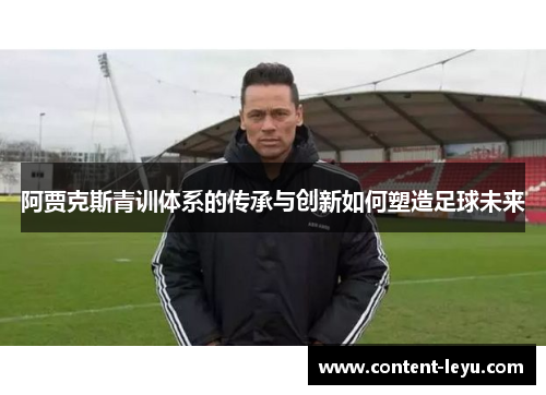 阿贾克斯青训体系的传承与创新如何塑造足球未来